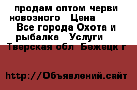 продам оптом черви новозного › Цена ­ 600 - Все города Охота и рыбалка » Услуги   . Тверская обл.,Бежецк г.